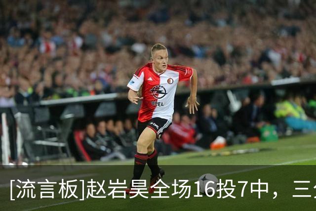 [流言板]赵岩昊全场16投7中，三分6中4砍下宁波队内最高的18分